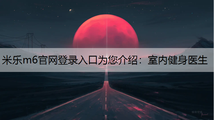 米乐m6官网登录入口为您介绍：室内健身医生