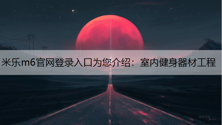 米乐m6官网登录入口为您介绍：室内健身器材工程